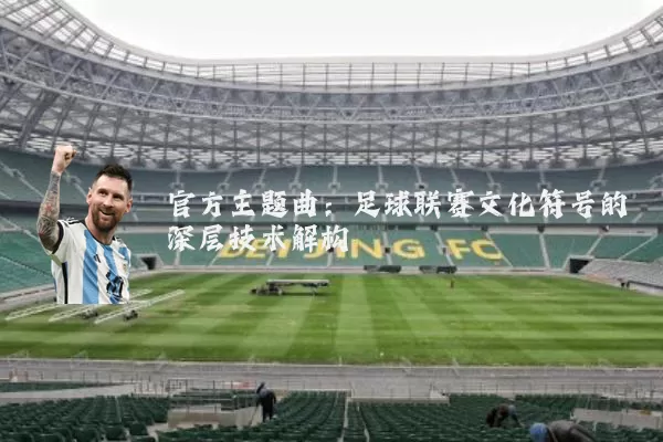 官方主题曲：足球联赛文化符号的深层技术解构