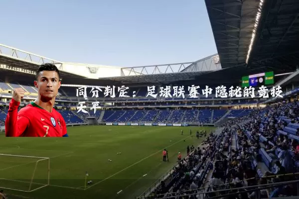 同分判定:足球联赛中隐秘的竞技天平