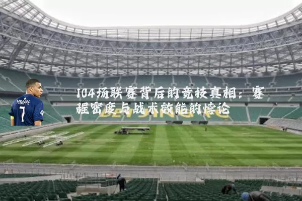 104场联赛背后的竞技真相:赛程密度与战术效能的悖论
