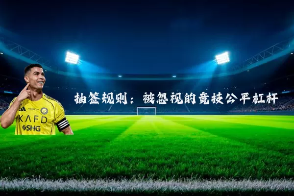 抽签规则:被忽视的竞技公平杠杆