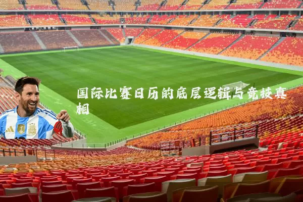 国际比赛日历的底层逻辑与竞技真相