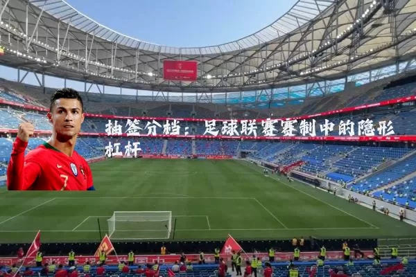抽签分档：足球联赛赛制中的隐形杠杆