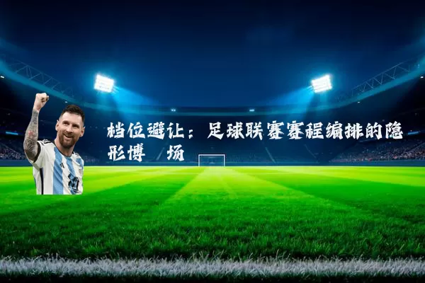 档位避让：足球联赛赛程编排的隐形博弈场