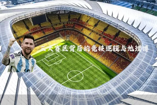 三大赛区背后的竞技逻辑与地理博弈