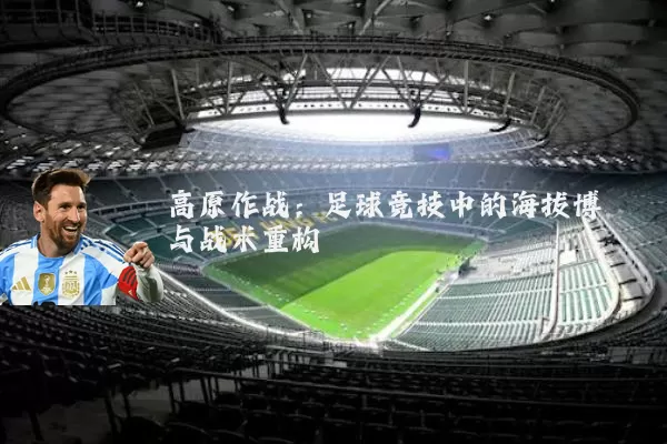 高原作战:足球竞技中的海拔博弈与战术重构