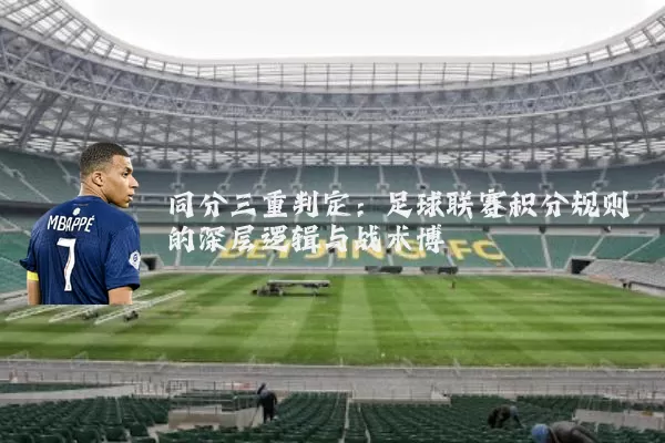 同分三重判定:足球联赛积分规则的深层逻辑与战术博弈