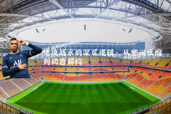 进攻战术的深层逻辑：从空间压缩到动态解构