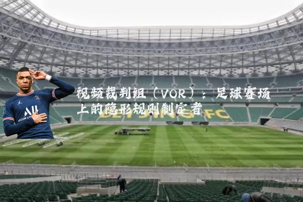 视频裁判组（VOR）：足球赛场上的隐形规则制定者