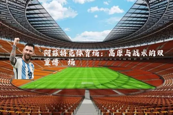 阿兹特克体育场：高原与战术的双重博弈场