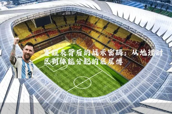 赛程表背后的战术密码：从地理时区到体能分配的底层博弈